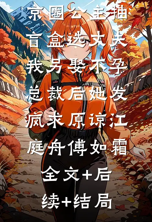 京圈公主抽盲盒选丈夫，我另娶不孕总裁后她发疯求原谅江庭舟傅如霜全文+后续+结局