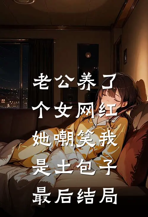 老公养了个女网红，她嘲笑我是土包子最后结局