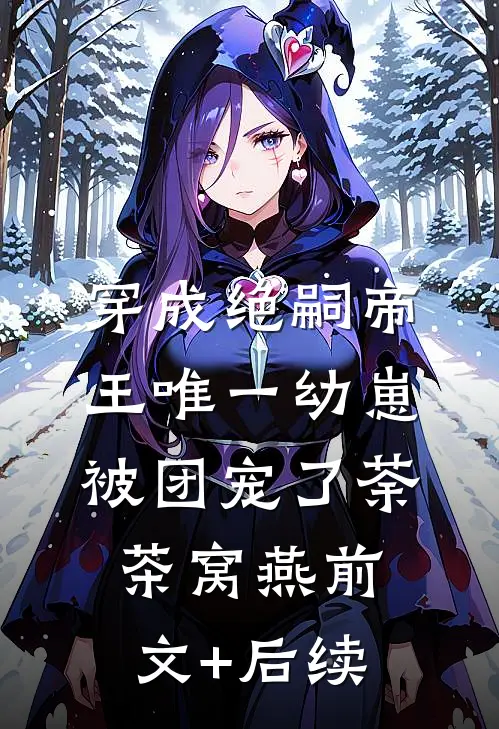 穿成绝嗣帝王唯一幼崽，被团宠了荼茶窝燕前文+后续