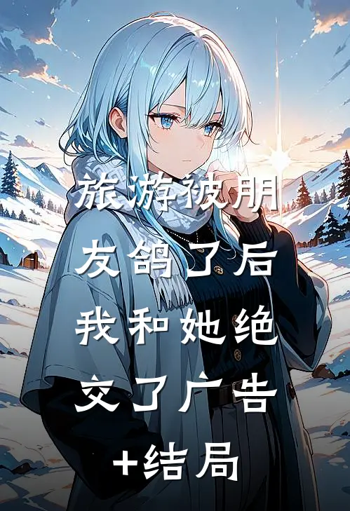 旅游被朋友鸽了后，我和她绝交了广告+结局
