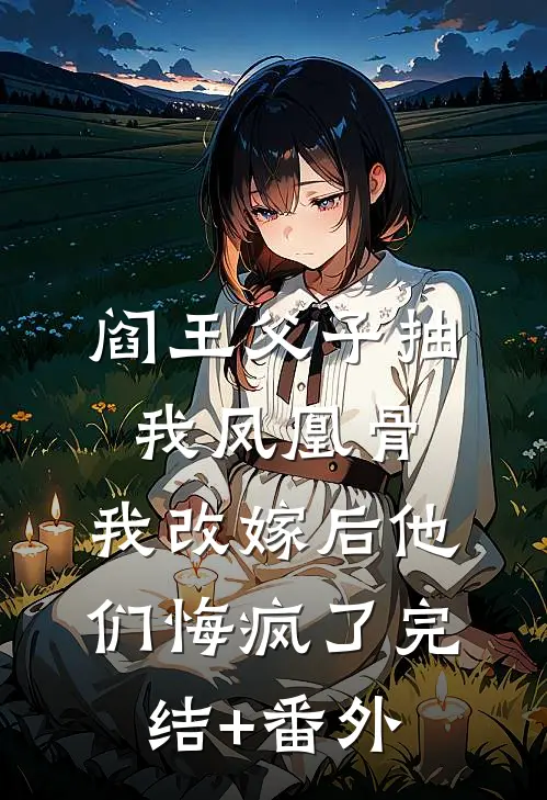 阎王父子抽我凤凰骨，我改嫁后他们悔疯了完结+番外
