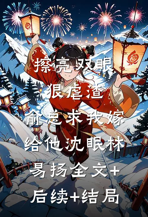 擦亮双眼狠虐渣，俞总求我嫁给他沈眠林易扬全文+后续+结局