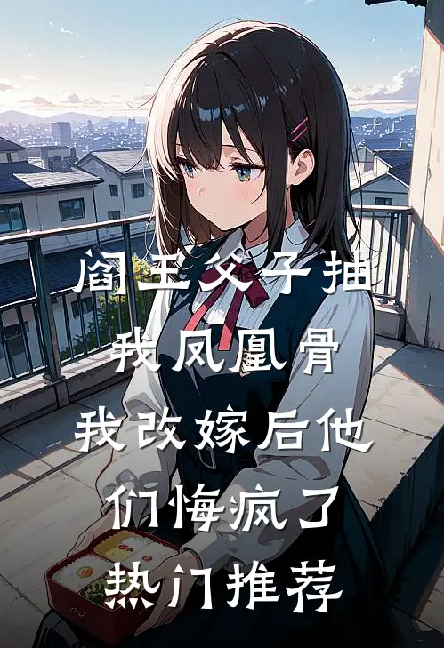 阎王父子抽我凤凰骨，我改嫁后他们悔疯了热门推荐