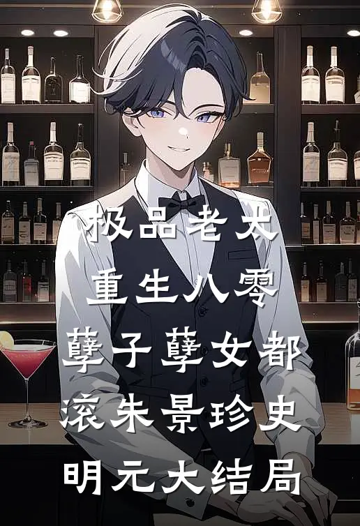 极品老太重生八零，孽子孽女都滚朱景珍史明元大结局