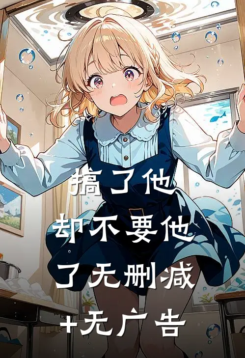 搞了他，却不要他了无删减+无广告
