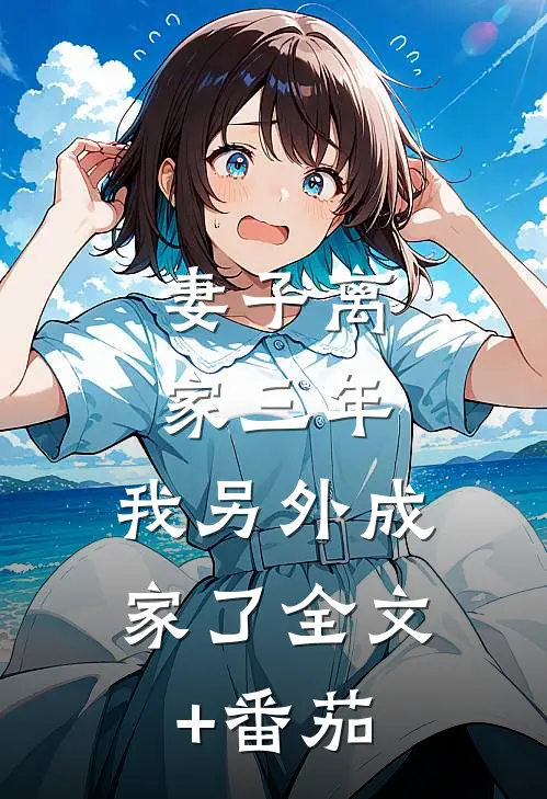 妻子离家三年，我另外成家了全文+番茄