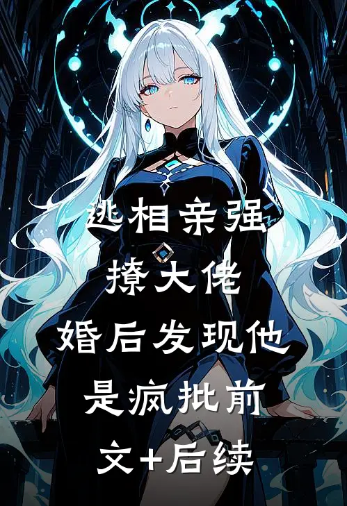 逃相亲强撩大佬，婚后发现他是疯批前文+后续