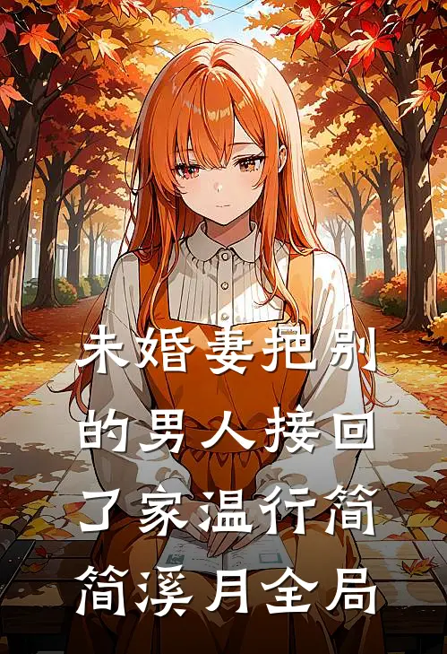 未婚妻把别的男人接回了家温行简简溪月全局