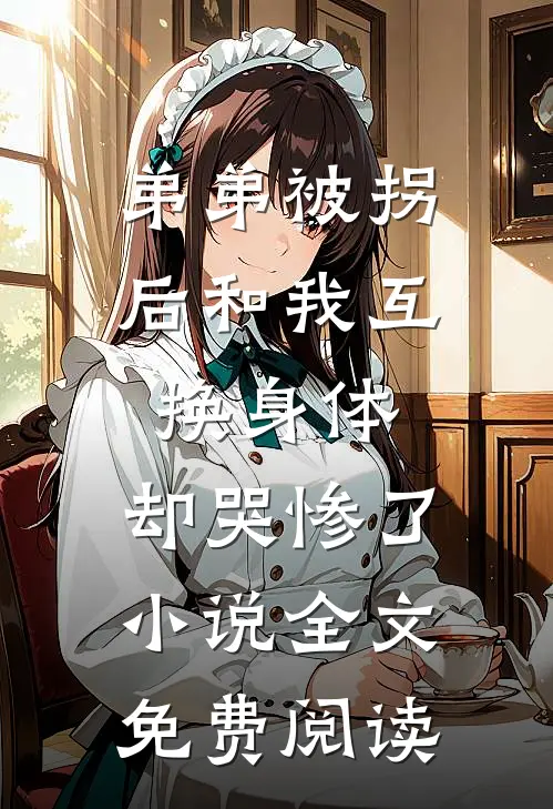 弟弟被拐后和我互换身体，却哭惨了小说全文免费阅读