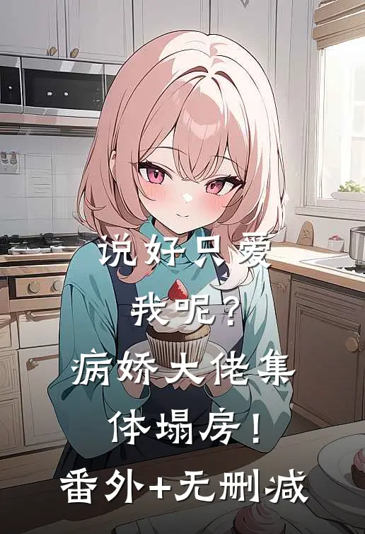 说好只爱我呢？病娇大佬集体塌房！番外+无删减