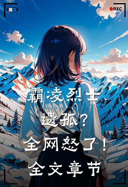 霸凌烈士遗孤？全网怒了！全文章节