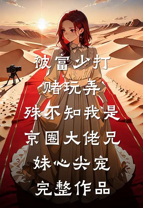 被富少打赌玩弄，殊不知我是京圈大佬兄妹心尖宠完整作品
