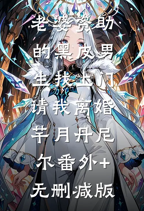 老婆资助的黑皮男生找上门，请我离婚芊月丹尼尔番外+无删减版