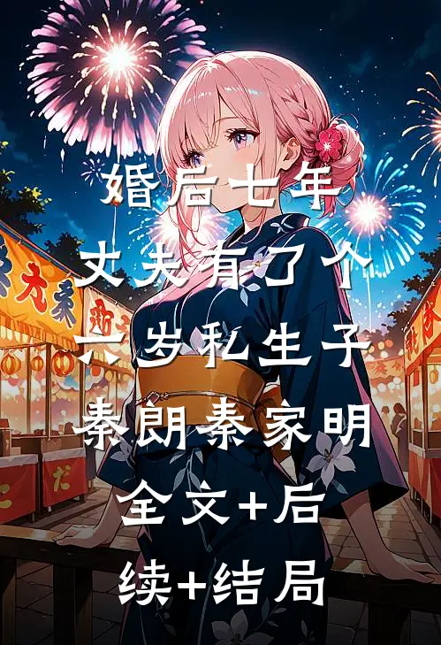 婚后七年，丈夫有了个六岁私生子秦朗秦家明全文+后续+结局