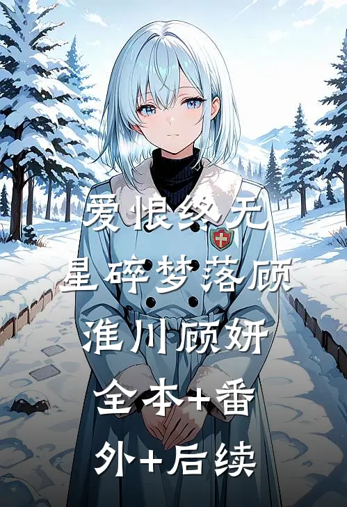 爱恨终无，星碎梦落顾淮川顾妍全本+番外+后续