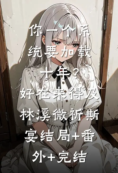 你一个系统要加载十年？好在来得及林溪微祈斯宴:结局+番外+完结