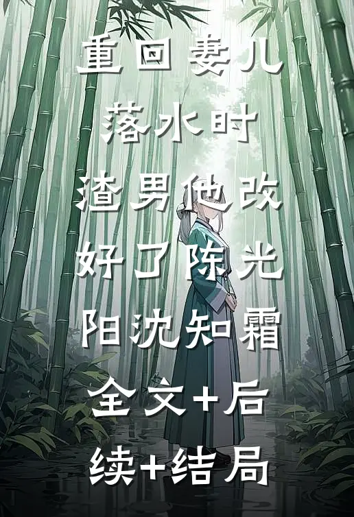 重回妻儿落水时：渣男他改好了陈光阳沈知霜:全文+后续+结局