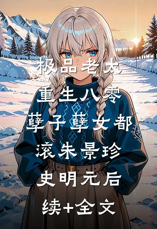 极品老太重生八零，孽子孽女都滚朱景珍史明元后续+全文