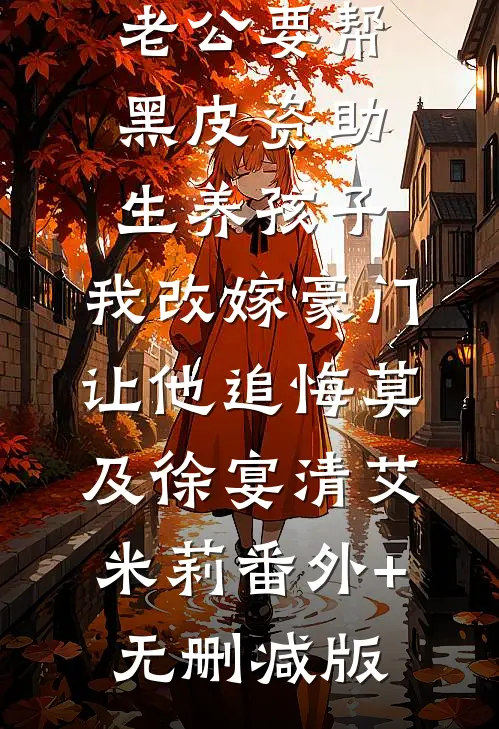 老公要帮黑皮资助生养孩子，我改嫁豪门让他追悔莫及徐宴清艾米莉番外+无删减版
