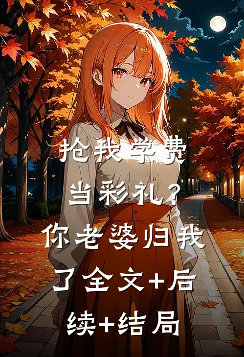 抢我学费当彩礼？你老婆归我了全文+后续+结局