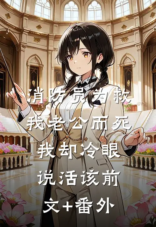 消防员为救我老公而死，我却冷眼说活该前文+番外