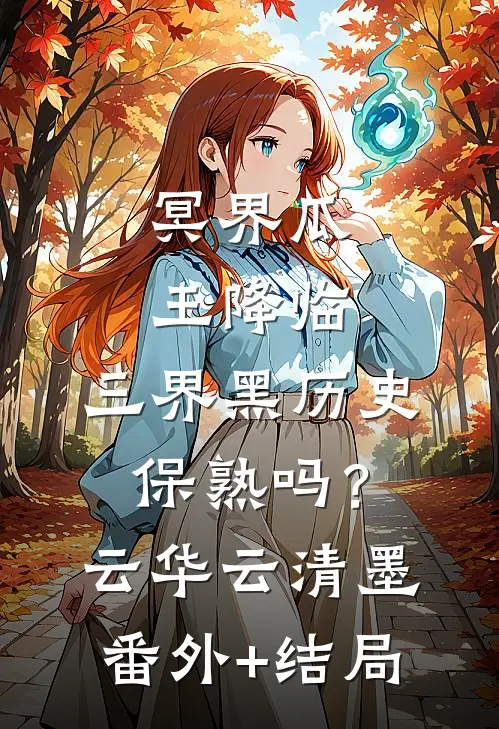 冥界瓜王降临，三界黑历史保熟吗？云华云清墨:(番外)+(结局)