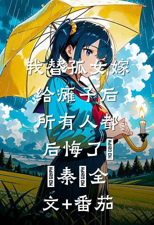 我替孤女嫁给瘫子后，所有人都后悔了玥玥秦玥全文+番茄