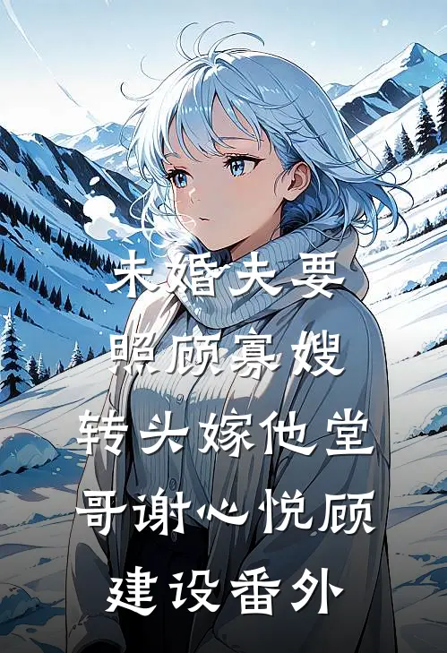 未婚夫要照顾寡嫂，转头嫁他堂哥谢心悦顾建设番外