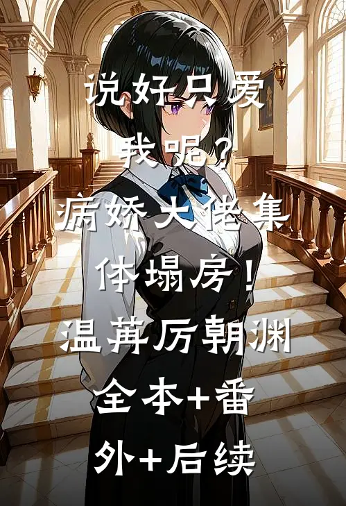 说好只爱我呢？病娇大佬集体塌房！温苒厉朝渊全本+番外+后续