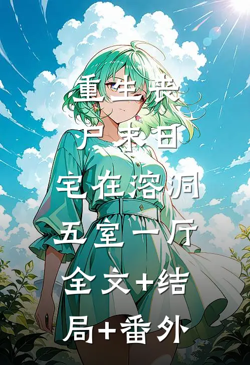 重生丧尸末日：宅在溶洞五室一厅全文+结局+番外