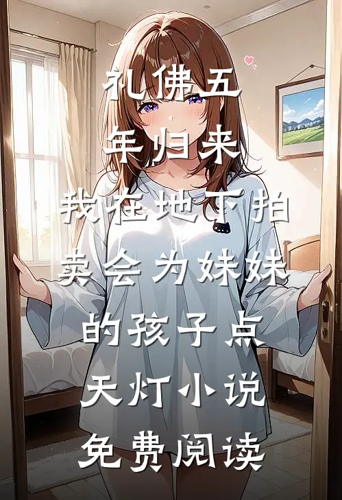礼佛五年归来，我在地下拍卖会为妹妹的孩子点天灯小说免费阅读
