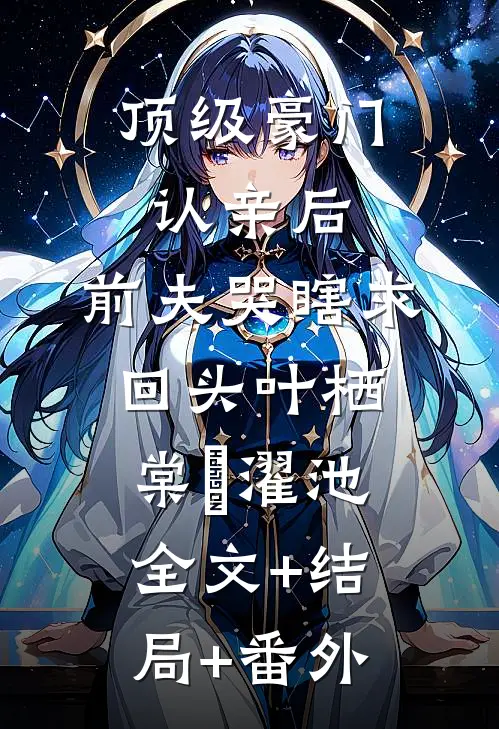 顶级豪门认亲后，前夫哭瞎求回头叶栖棠卲濯池:全文+结局+番外
