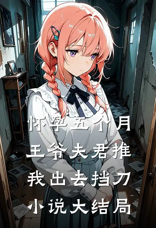 怀孕五个月，王爷夫君推我出去挡刀小说大结局