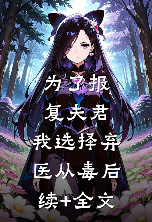 为了报复夫君，我选择弃医从毒后续+全文