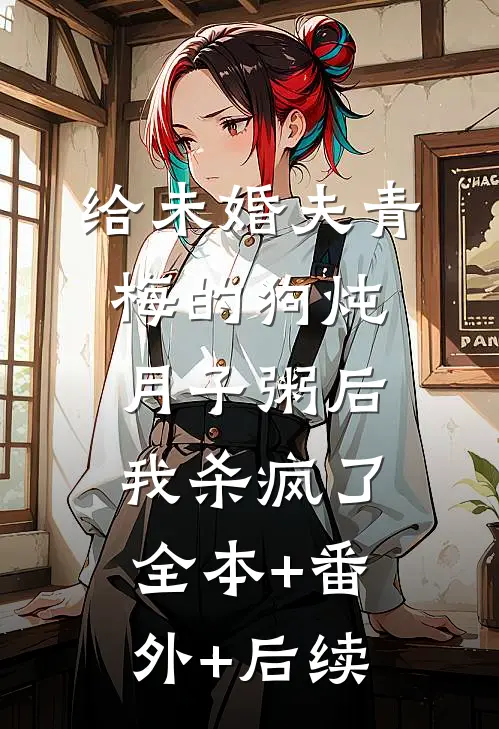 给未婚夫青梅的狗炖月子粥后，我杀疯了:全本+番外+后续