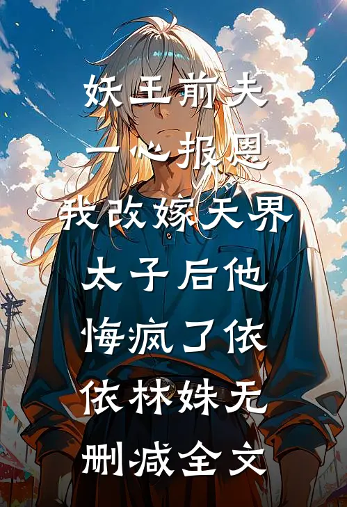 妖王前夫一心报恩，我改嫁天界太子后他悔疯了依依林姝无删减全文
