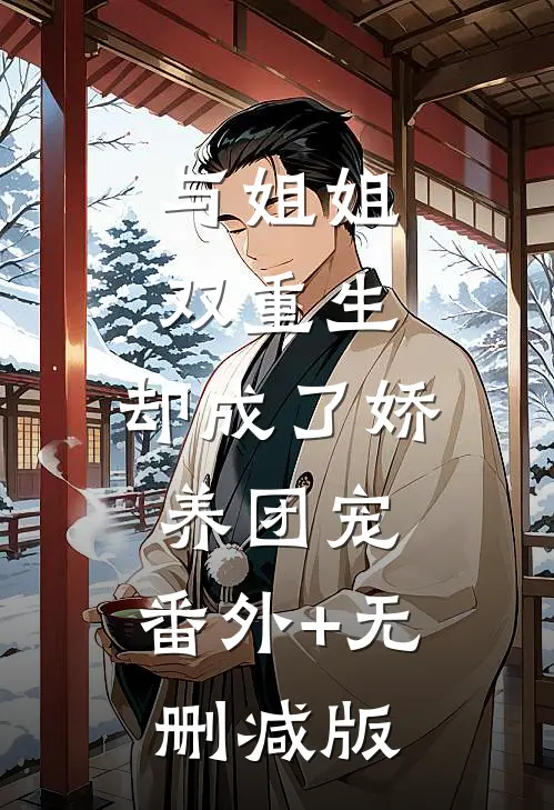 与姐姐双重生，却成了娇养团宠:番外+无删减版