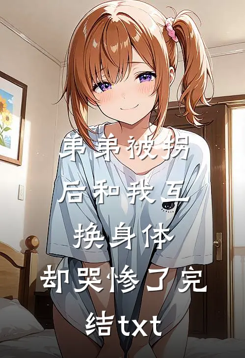 弟弟被拐后和我互换身体，却哭惨了完结txt