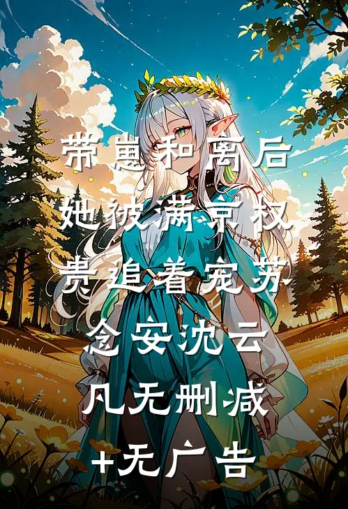带崽和离后，她被满京权贵追着宠苏念安沈云凡无删减+无广告