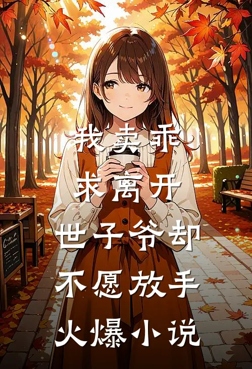 我卖乖求离开，世子爷却不愿放手火爆小说