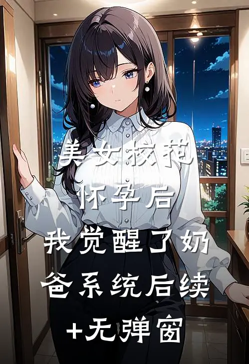 美女校花怀孕后，我觉醒了奶爸系统后续+无弹窗