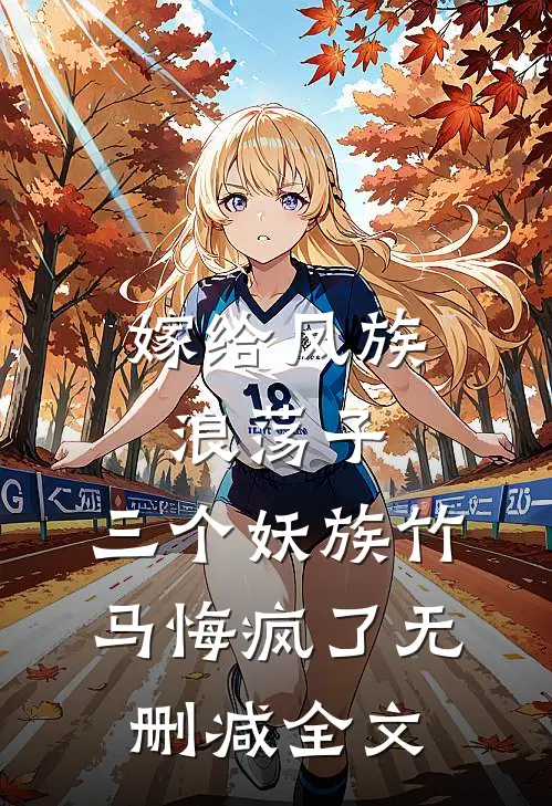 嫁给凤族浪荡子，三个妖族竹马悔疯了无删减全文