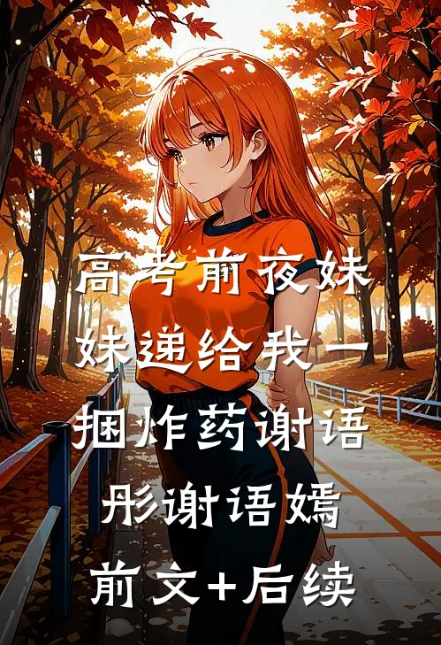 高考前夜妹妹递给我一捆炸药谢语彤谢语嫣:前文+后续
