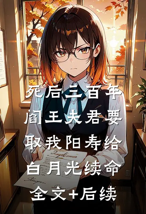 死后三百年，阎王夫君要取我阳寿给白月光续命全文+后续