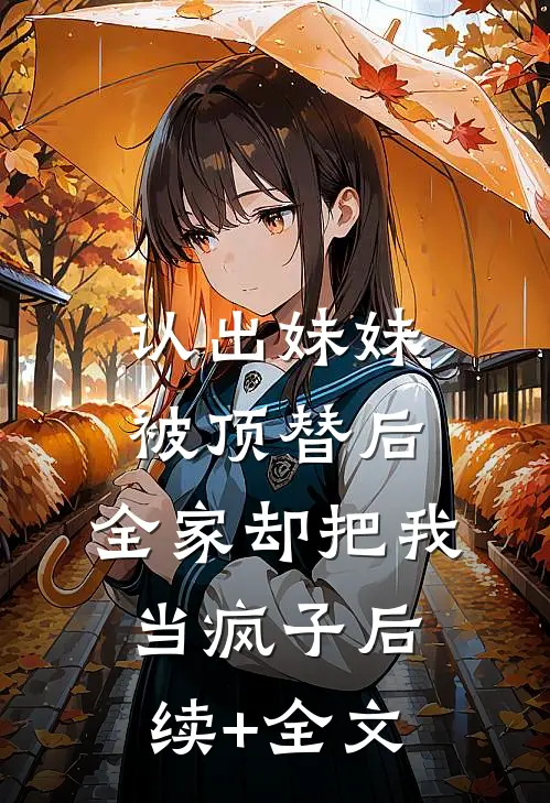 认出妹妹被顶替后，全家却把我当疯子后续+全文