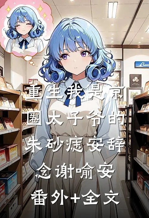 重生我是京圈太子爷的朱砂痣安辞念谢喻安:(番外)+(全文)