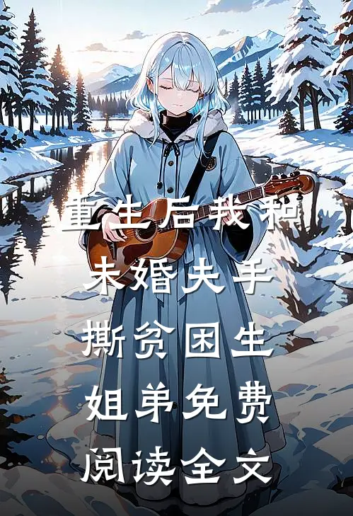 重生后我和未婚夫手撕贫困生姐弟免费阅读全文