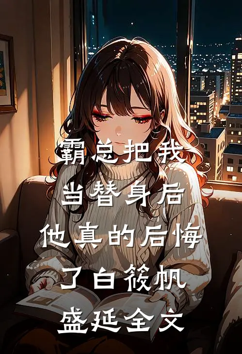 霸总把我当替身后，他真的后悔了白筱帆盛延全文