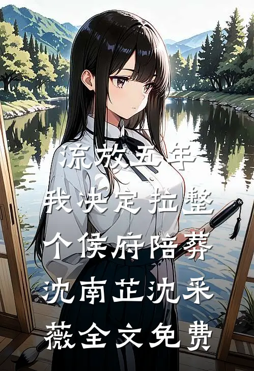 流放五年，我决定拉整个侯府陪葬沈南芷沈采薇全文免费