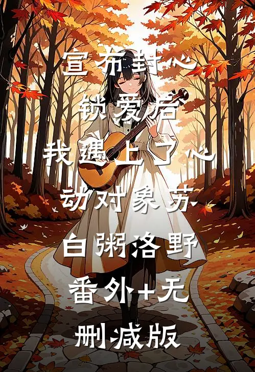 宣布封心锁爱后，我遇上了心动对象苏白粥洛野:番外+无删减版